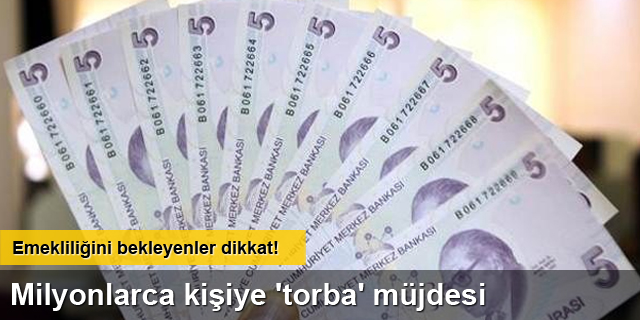 Emekliliğini Bekleyenler Dikkat ! Milyonlarca Kişiye ‘Torba’ Müjdesi !